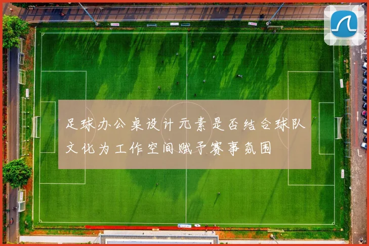 足球办公桌设计元素是否结合球队文化为工作空间赋予赛事氛围
