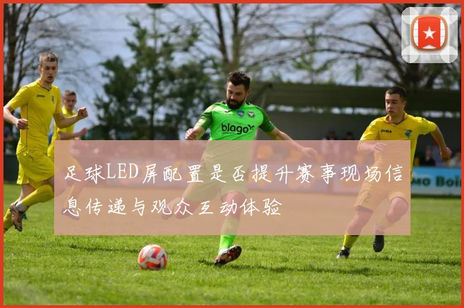足球LED屏配置是否提升赛事现场信息传递与观众互动体验