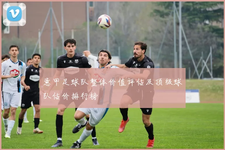 意甲足球队整体价值评估及顶级球队估价排行榜